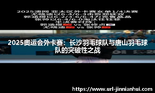 2025奥运会外卡赛：长沙羽毛球队与唐山羽毛球队的突破性之战