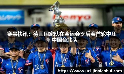 赛事快讯：德国国家队在全运会季后赛首轮中压制中国台北队