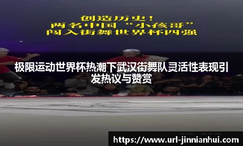 极限运动世界杯热潮下武汉街舞队灵活性表现引发热议与赞赏