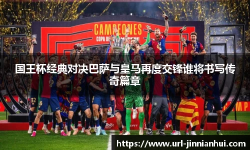 国王杯经典对决巴萨与皇马再度交锋谁将书写传奇篇章