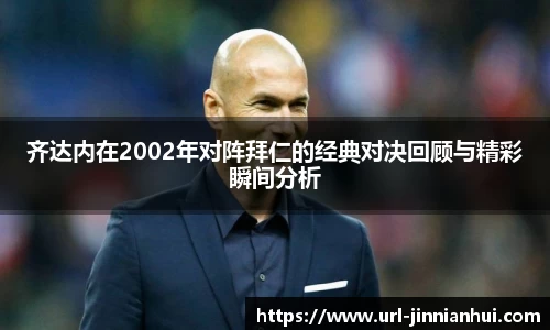 齐达内在2002年对阵拜仁的经典对决回顾与精彩瞬间分析